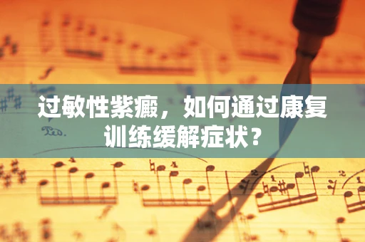 过敏性紫癜，如何通过康复训练缓解症状？