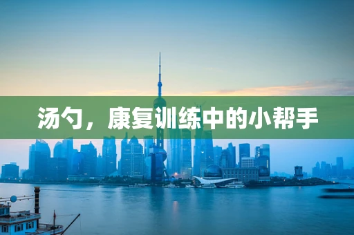 汤勺，康复训练中的小帮手