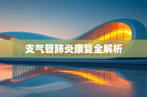 支气管肺炎康复全解析