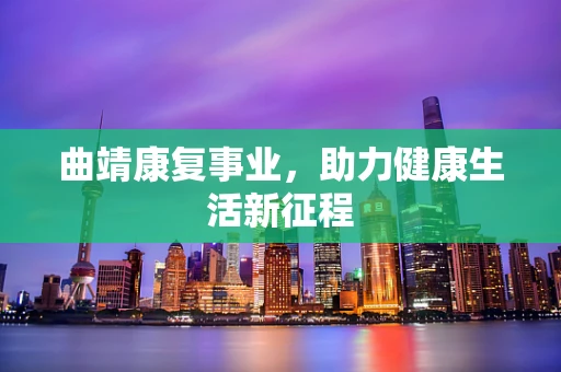 曲靖康复事业，助力健康生活新征程
