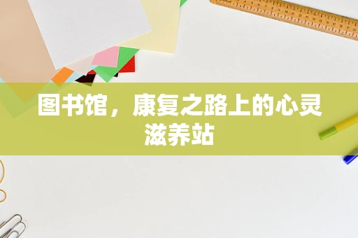 图书馆，康复之路上的心灵滋养站