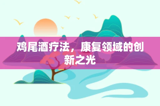 鸡尾酒疗法，康复领域的创新之光