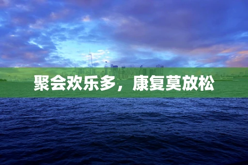 聚会欢乐多，康复莫放松