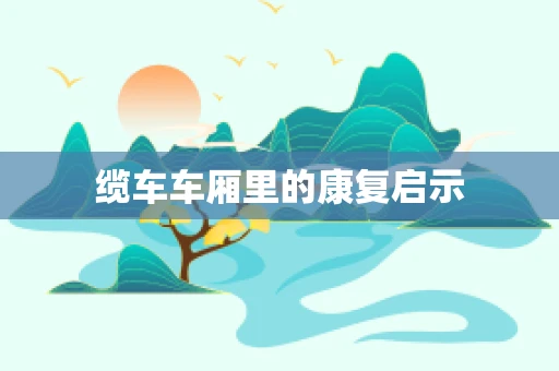 缆车车厢里的康复启示
