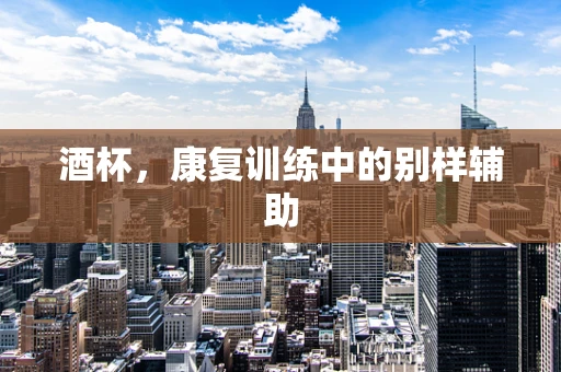 酒杯，康复训练中的别样辅助