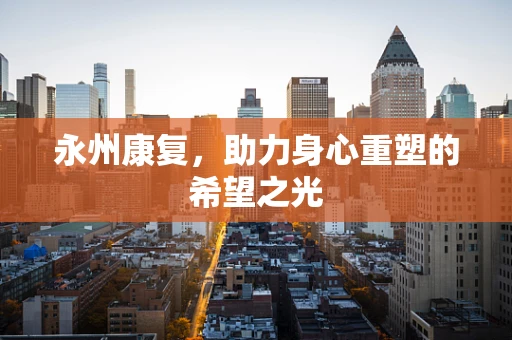 永州康复，助力身心重塑的希望之光