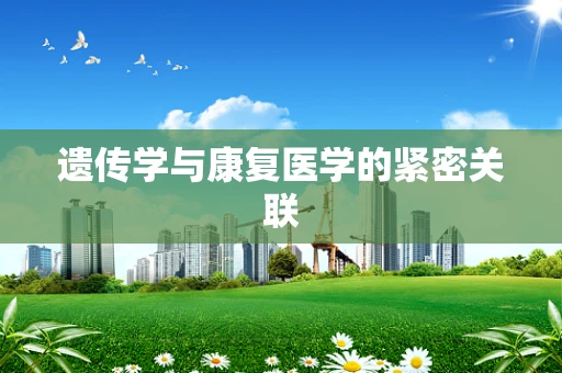 遗传学与康复医学的紧密关联