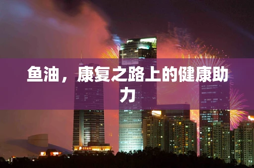 鱼油，康复之路上的健康助力
