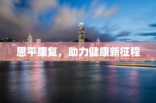 恩平康复，助力健康新征程