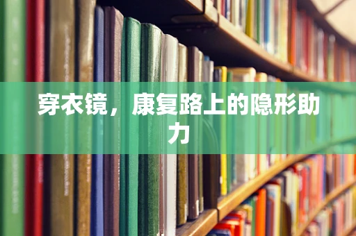 穿衣镜，康复路上的隐形助力