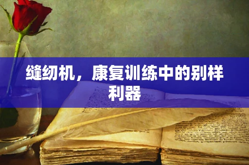 缝纫机，康复训练中的别样利器