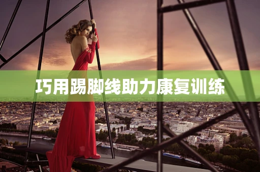 巧用踢脚线助力康复训练
