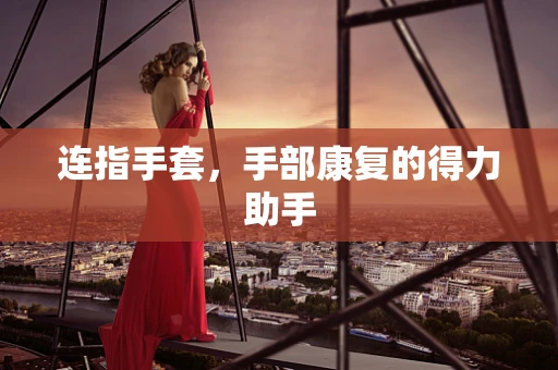 连指手套，手部康复的得力助手
