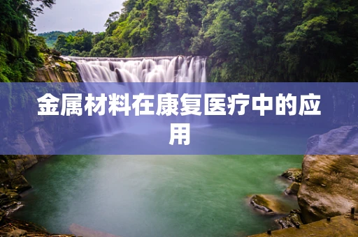 金属材料在康复医疗中的应用