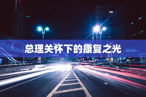 总理关怀下的康复之光