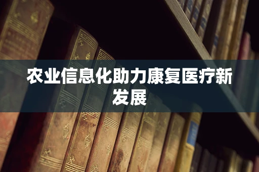 农业信息化助力康复医疗新发展
