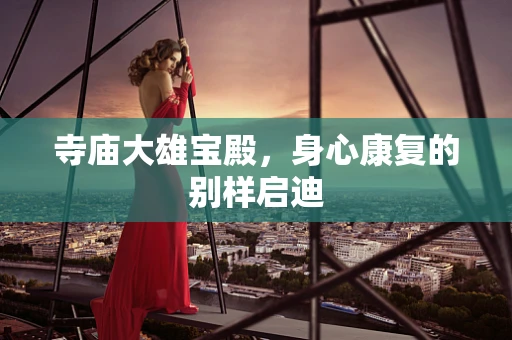 寺庙大雄宝殿，身心康复的别样启迪