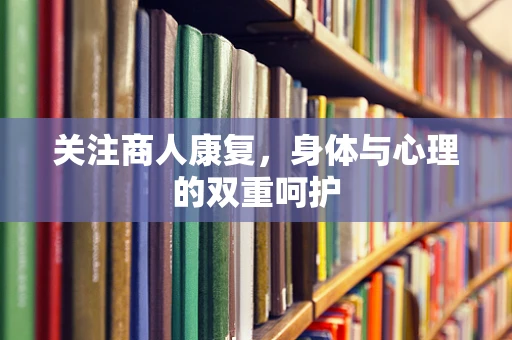 关注商人康复，身体与心理的双重呵护
