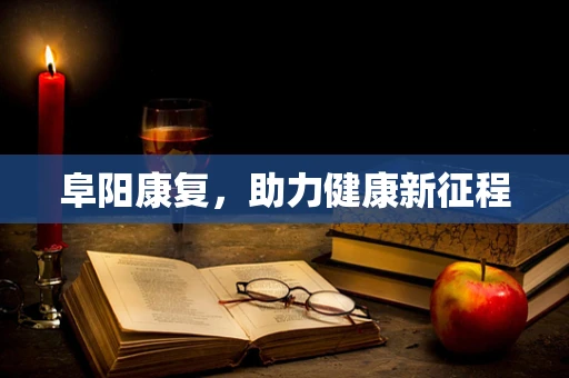 阜阳康复，助力健康新征程