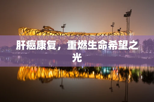 肝癌康复，重燃生命希望之光