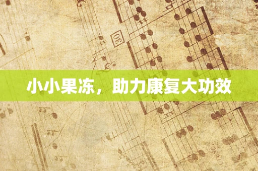 小小果冻，助力康复大功效