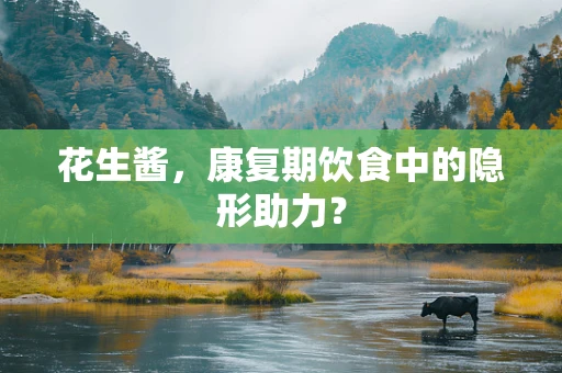 花生酱，康复期饮食中的隐形助力？