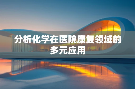分析化学在医院康复领域的多元应用