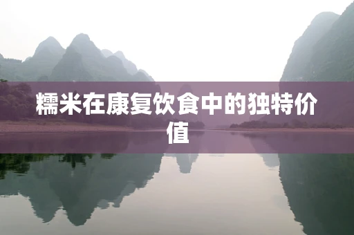 糯米在康复饮食中的独特价值
