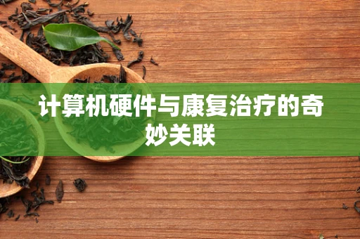 计算机硬件与康复治疗的奇妙关联