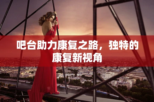 吧台助力康复之路，独特的康复新视角