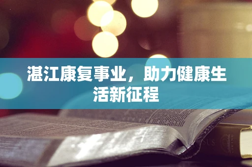 湛江康复事业，助力健康生活新征程