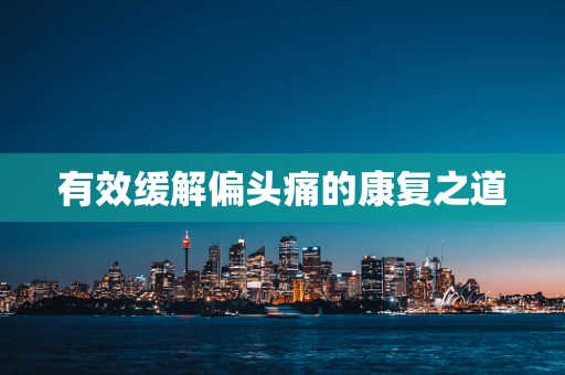 有效缓解偏头痛的康复之道