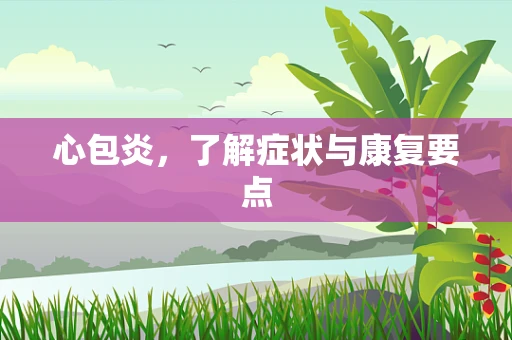心包炎，了解症状与康复要点
