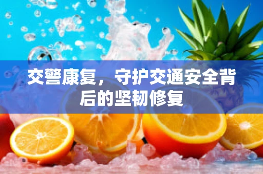 交警康复，守护交通安全背后的坚韧修复