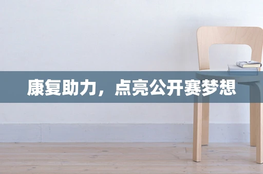 康复助力，点亮公开赛梦想