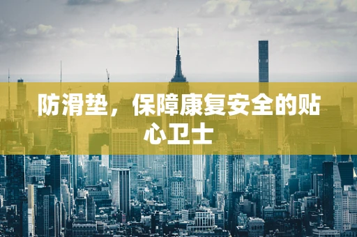防滑垫，保障康复安全的贴心卫士