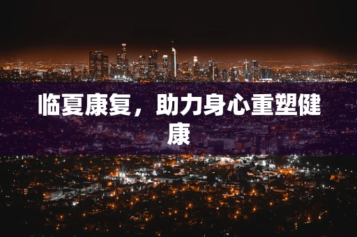 临夏康复，助力身心重塑健康