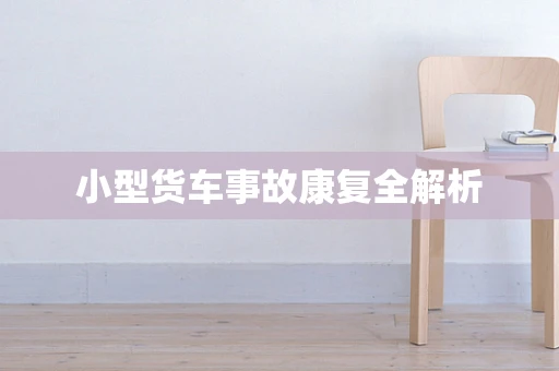 小型货车事故康复全解析