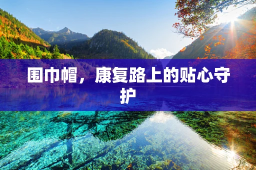 围巾帽，康复路上的贴心守护