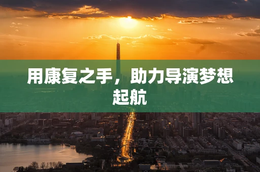 用康复之手，助力导演梦想起航