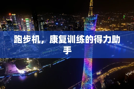 跑步机，康复训练的得力助手