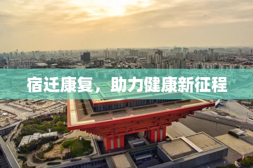 宿迁康复，助力健康新征程