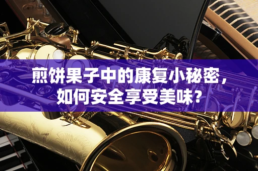 煎饼果子中的康复小秘密，如何安全享受美味？