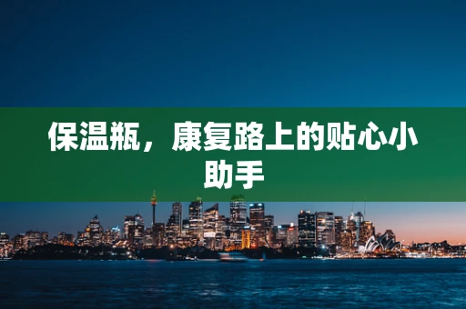 保温瓶，康复路上的贴心小助手