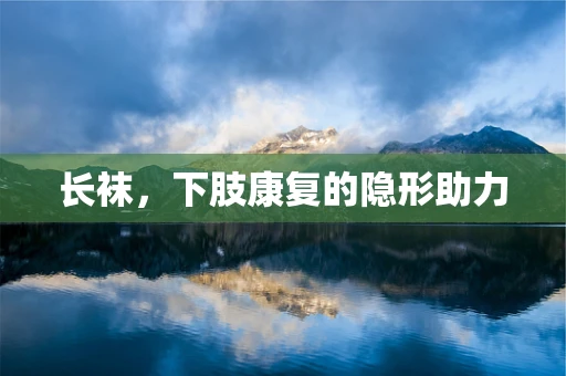 长袜，下肢康复的隐形助力