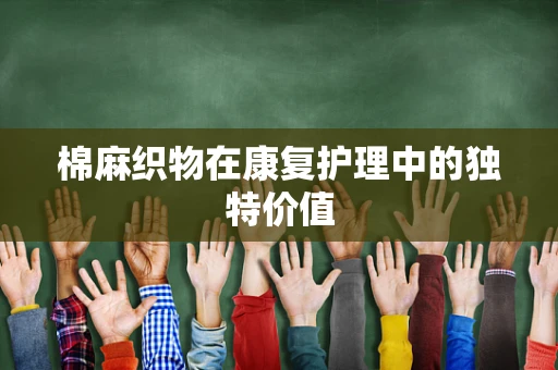 棉麻织物在康复护理中的独特价值