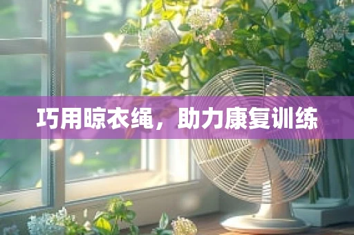 巧用晾衣绳，助力康复训练