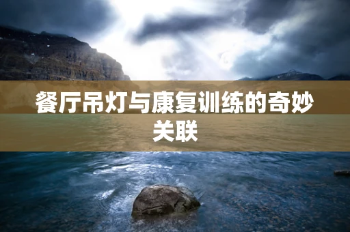餐厅吊灯与康复训练的奇妙关联