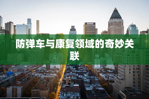防弹车与康复领域的奇妙关联