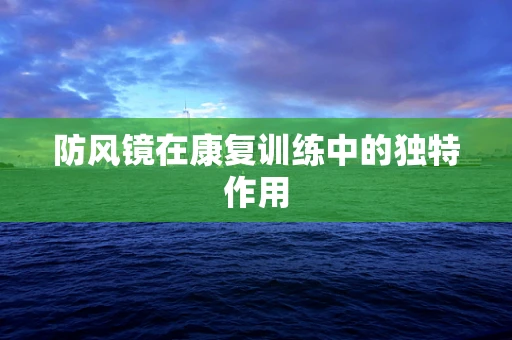 防风镜在康复训练中的独特作用